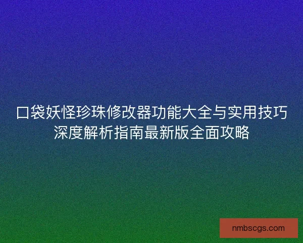 口袋妖怪珍珠修改器功能大全与实用技巧深度解析指南最新版全面攻略