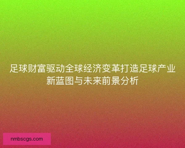 足球财富驱动全球经济变革打造足球产业新蓝图与未来前景分析