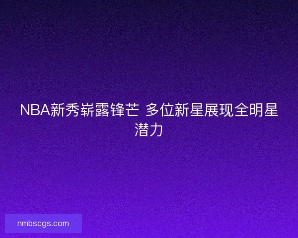NBA新秀崭露锋芒 多位新星展现全明星潜力