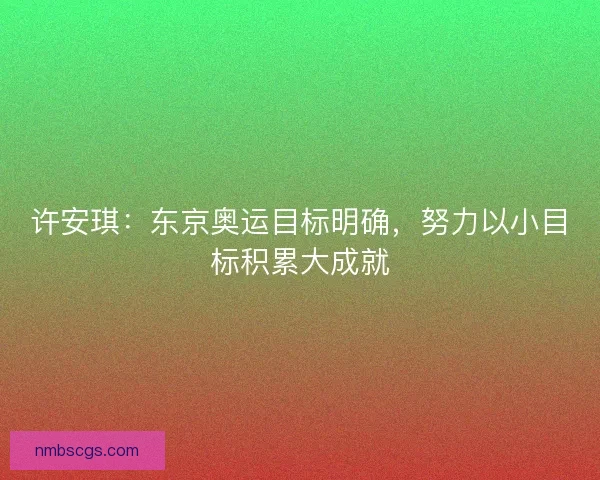 许安琪：东京奥运目标明确，努力以小目标积累大成就